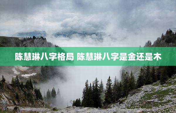 陈慧琳八字格局 陈慧琳八字是金还是木