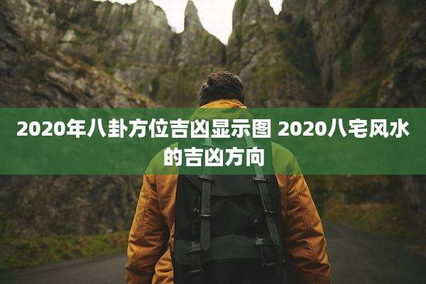 2020年八卦方位吉凶显示图 2020八宅风水的吉凶方向