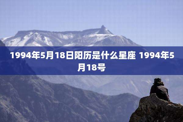 1994年5月18日阳历是什么星座 1994年5月18号