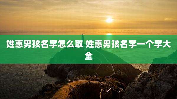 姓惠男孩名字怎么取 姓惠男孩名字一个字大全