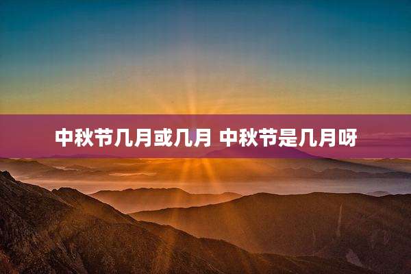 中秋节几月或几月 中秋节是几月呀