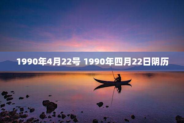 1990年4月22号 1990年四月22日阴历