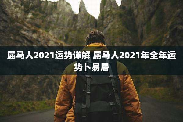 属马人2021运势详解 属马人2021年全年运势卜易居