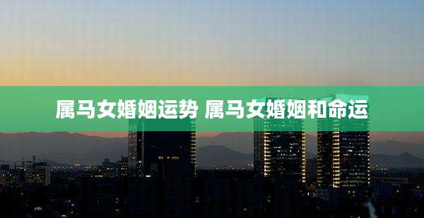 属马女婚姻运势 属马女婚姻和命运