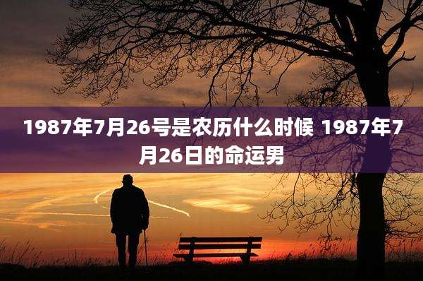 1987年7月26号是农历什么时候 1987年7月26日的命运男