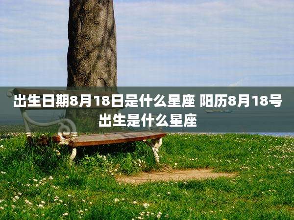 出生日期8月18日是什么星座 阳历8月18号出生是什么星座