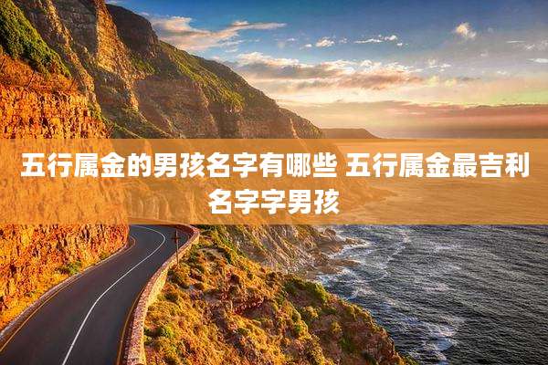 五行属金的男孩名字有哪些 五行属金最吉利名字字男孩