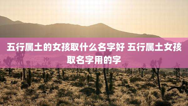 五行属土的女孩取什么名字好 五行属土女孩取名字用的字
