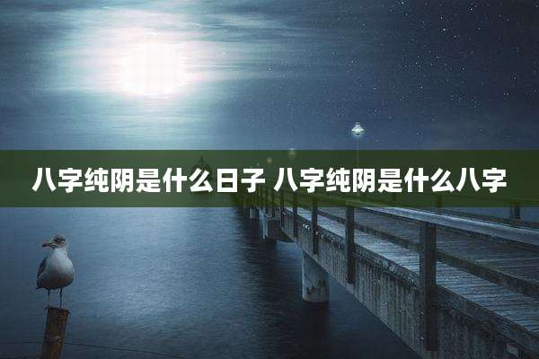 八字纯阴是什么日子 八字纯阴是什么八字