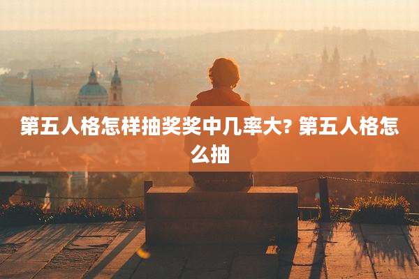 第五人格怎样抽奖奖中几率大? 第五人格怎么抽