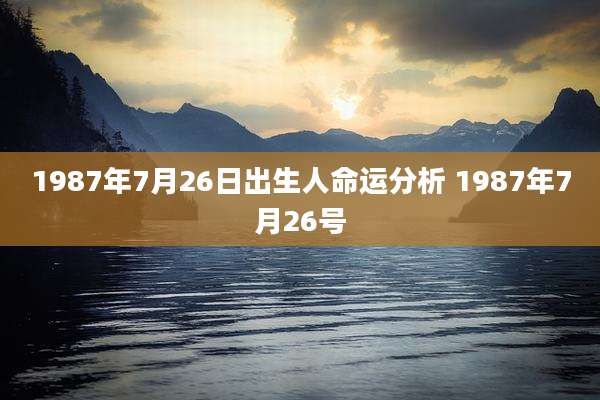 1987年7月26日出生人命运分析 1987年7月26号