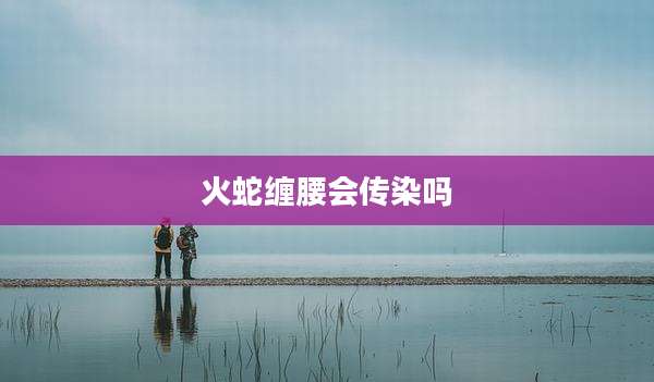 火蛇缠腰会传染吗
