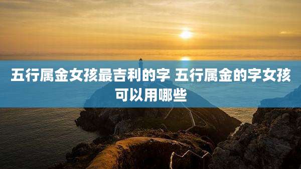 五行属金女孩最吉利的字 五行属金的字女孩可以用哪些