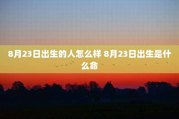 8月23日出生的人怎么样 8月23日出生是什么命