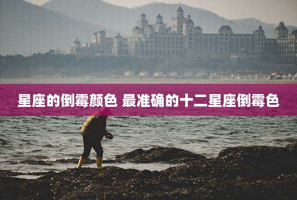星座的倒霉颜色 最准确的十二星座倒霉色