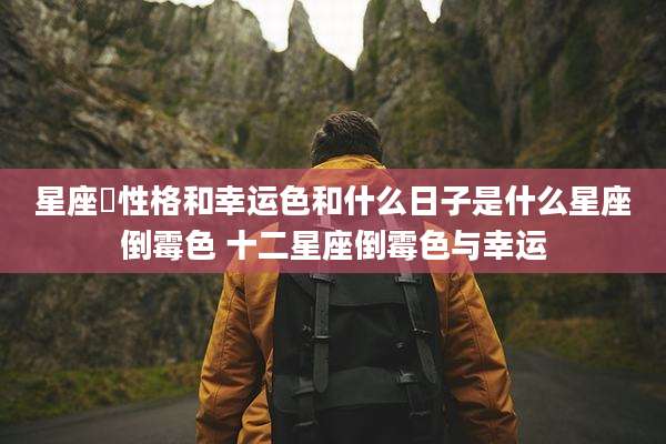 星座旳性格和幸运色和什么日子是什么星座倒霉色 十二星座倒霉色与幸运