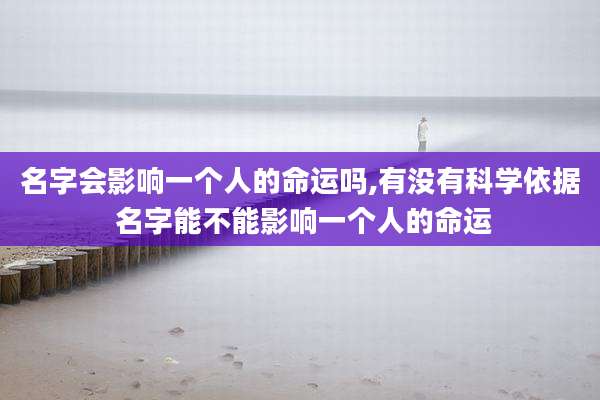 名字会影响一个人的命运吗,有没有科学依据 名字能不能影响一个人的命运