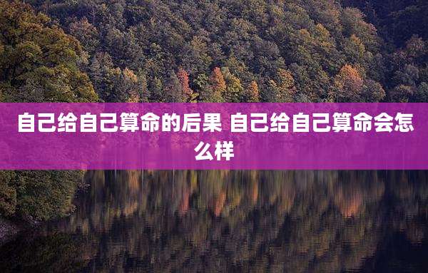自己给自己算命的后果 自己给自己算命会怎么样