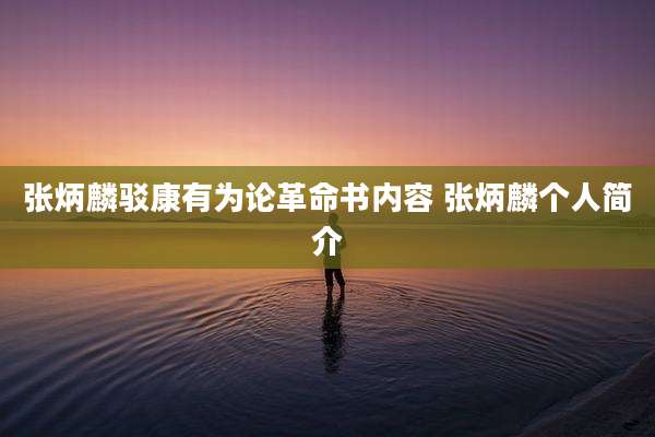 张炳麟驳康有为论革命书内容 张炳麟个人简介