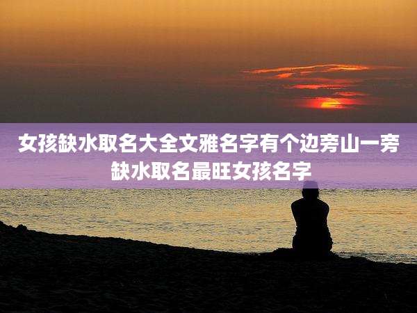 女孩缺水取名大全文雅名字有个边旁山一旁 缺水取名最旺女孩名字
