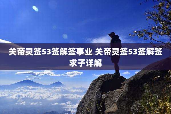 关帝灵签53签解签事业 关帝灵签53签解签求子详解