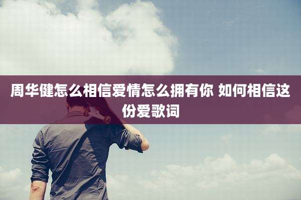 周华健怎么相信爱情怎么拥有你 如何相信这份爱歌词