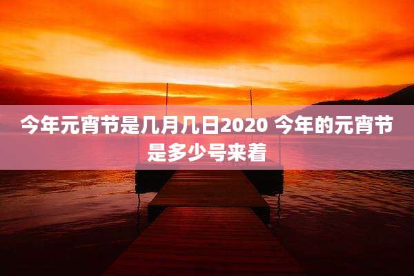 今年元宵节是几月几日2020 今年的元宵节是多少号来着