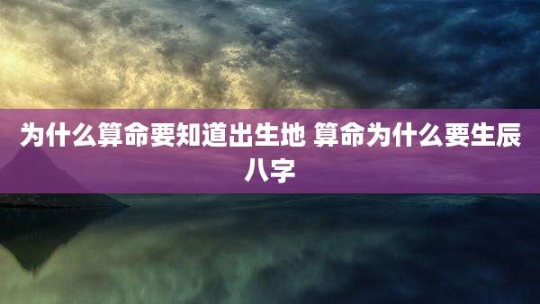 为什么算命要知道出生地 算命为什么要生辰八字