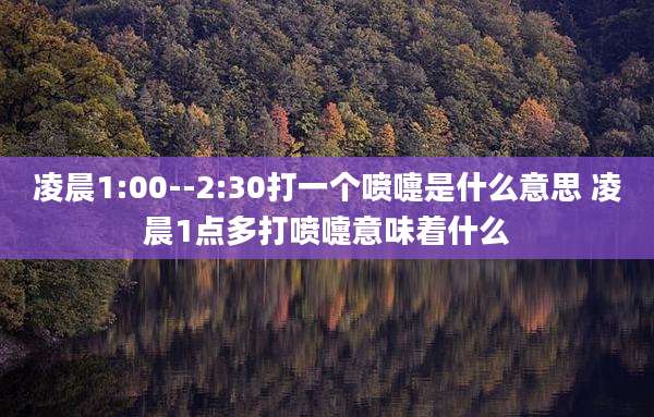 凌晨1:00--2:30打一个喷嚏是什么意思 凌晨1点多打喷嚏意味着什么