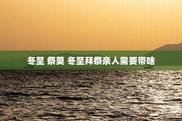 冬至 祭奠 冬至拜祭亲人需要带啥