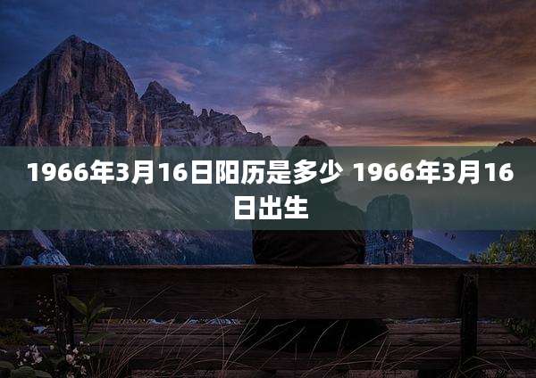 1966年3月16日阳历是多少 1966年3月16日出生