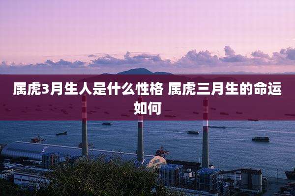属虎3月生人是什么性格 属虎三月生的命运如何