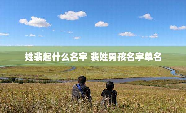 姓裴起什么名字 裴姓男孩名字单名