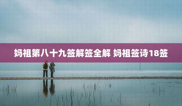 妈祖第八十九签解签全解 妈祖签诗18签