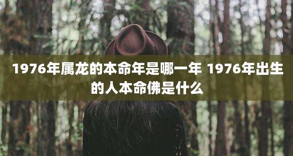 1976年属龙的本命年是哪一年 1976年出生的人本命佛是什么