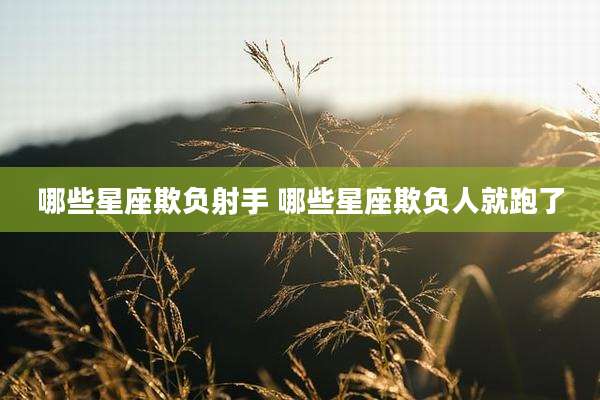 哪些星座欺负射手 哪些星座欺负人就跑了