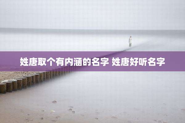 姓唐取个有内涵的名字 姓唐好听名字