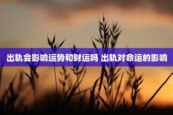 出轨会影响运势和财运吗 出轨对命运的影响