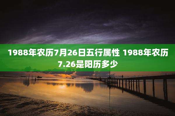 1988年农历7月26日五行属性 1988年农历7.26是阳历多少