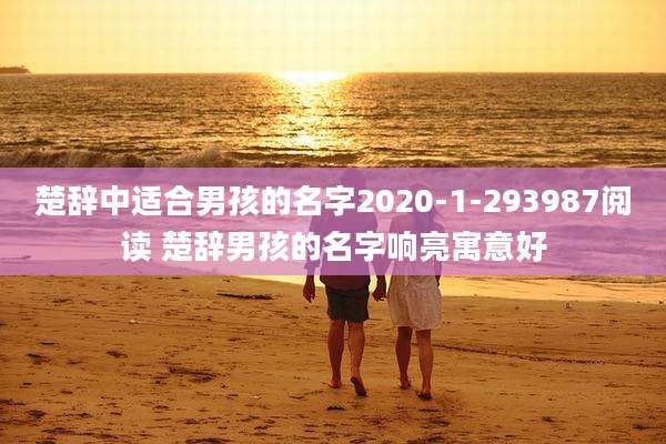 楚辞中适合男孩的名字2020-1-293987阅读 楚辞男孩的名字响亮寓意好