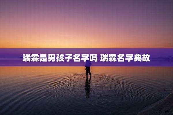 瑞霖是男孩子名字吗 瑞霖名字典故