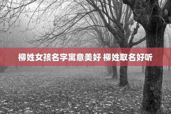 柳姓女孩名字寓意美好 柳姓取名好听