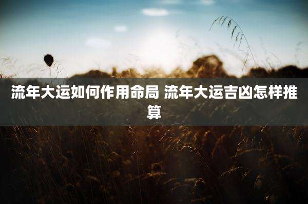 流年大运如何作用命局 流年大运吉凶怎样推算