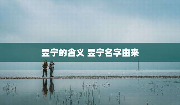 昱宁的含义 昱宁名字由来