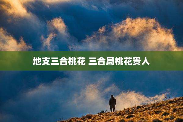 地支三合桃花 三合局桃花贵人