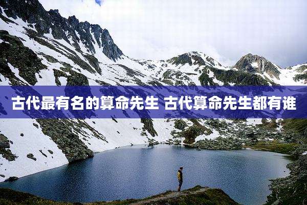 古代最有名的算命先生 古代算命先生都有谁