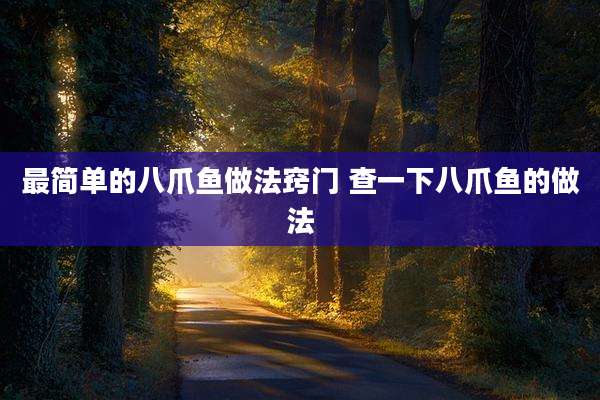 最简单的八爪鱼做法窍门 查一下八爪鱼的做法