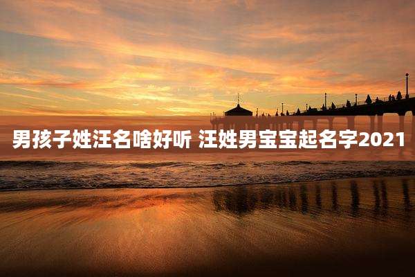 男孩子姓汪名啥好听 汪姓男宝宝起名字2021