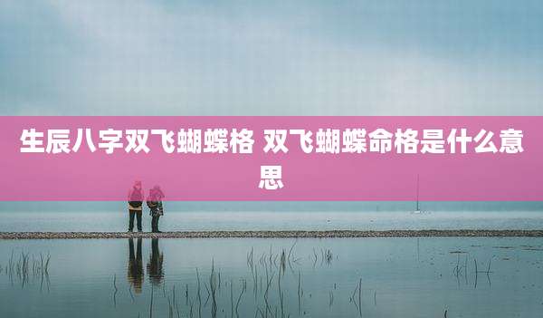 生辰八字双飞蝴蝶格 双飞蝴蝶命格是什么意思