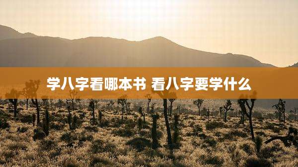 学八字看哪本书 看八字要学什么